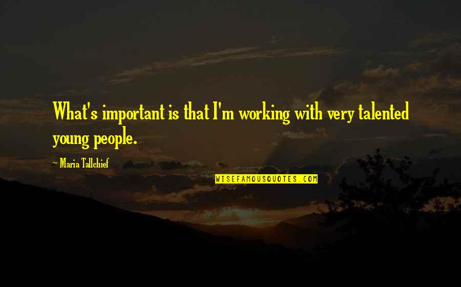 Abdul Hakim Shabazz Quotes By Maria Tallchief: What's important is that I'm working with very Abdul Hakim Shabazz Quotes By Maria Tallchief: What's important is that I'm working with very