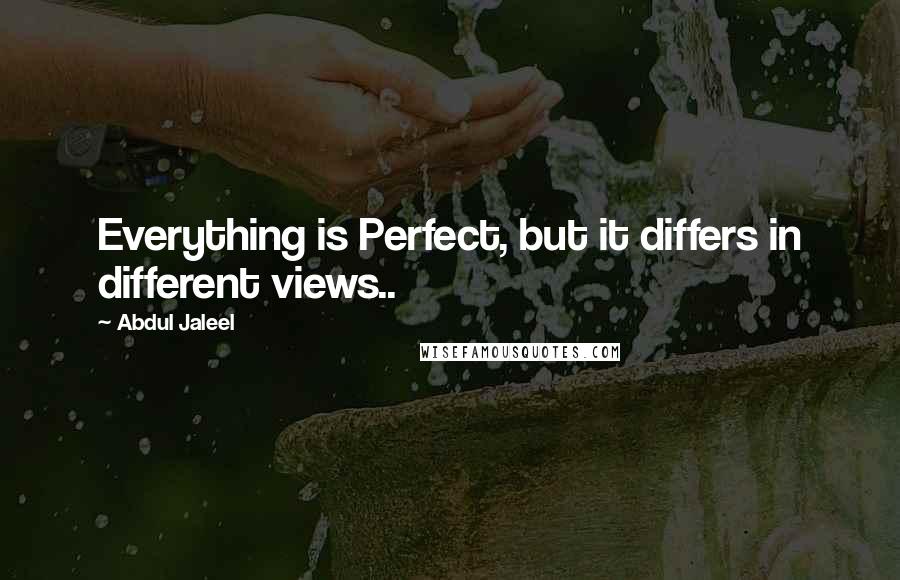 Abdul Jaleel quotes: Everything is Perfect, but it differs in different views..