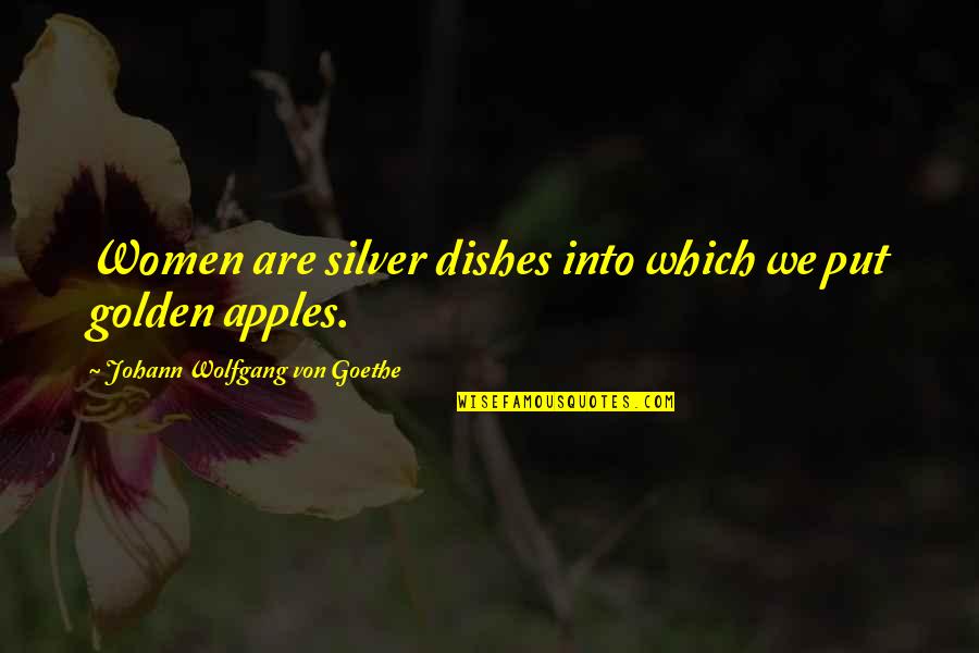 Abdul Kalam Last Bench Quotes By Johann Wolfgang Von Goethe: Women are silver dishes into which we put