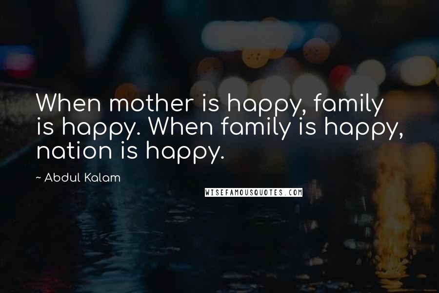 Abdul Kalam quotes: When mother is happy, family is happy. When family is happy, nation is happy.