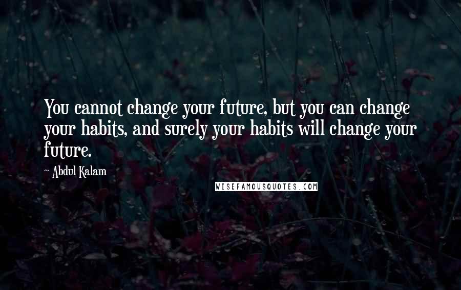 Abdul Kalam quotes: You cannot change your future, but you can change your habits, and surely your habits will change your future. Abdul Kalam quotes: You cannot change your future, but you can change your habits, and surely your habits will change your future.