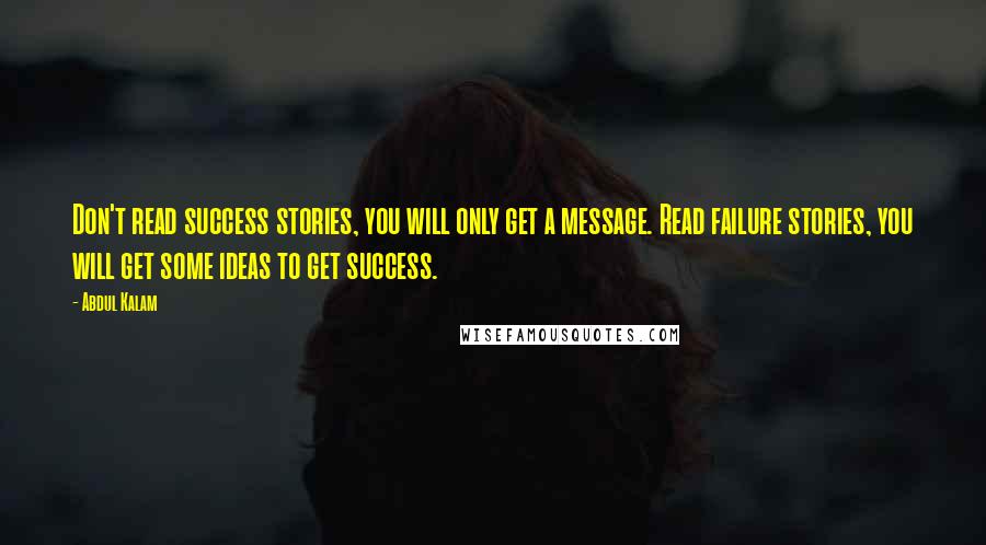 Abdul Kalam quotes: Don't read success stories, you will only get a message. Read failure stories, you will get some ideas to get success.