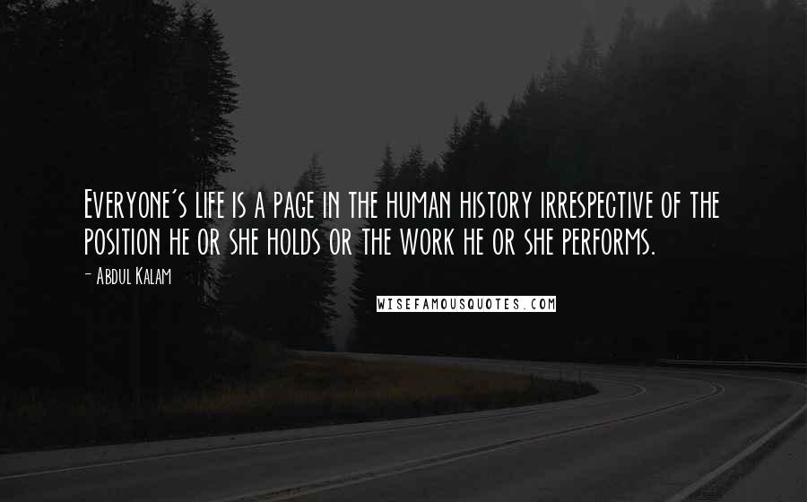 Abdul Kalam quotes: Everyone's life is a page in the human history irrespective of the position he or she holds or the work he or she performs.