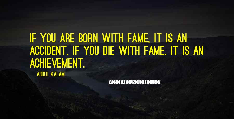 Abdul Kalam quotes: If you are born with fame, it is an accident. If you die with fame, it is an achievement.