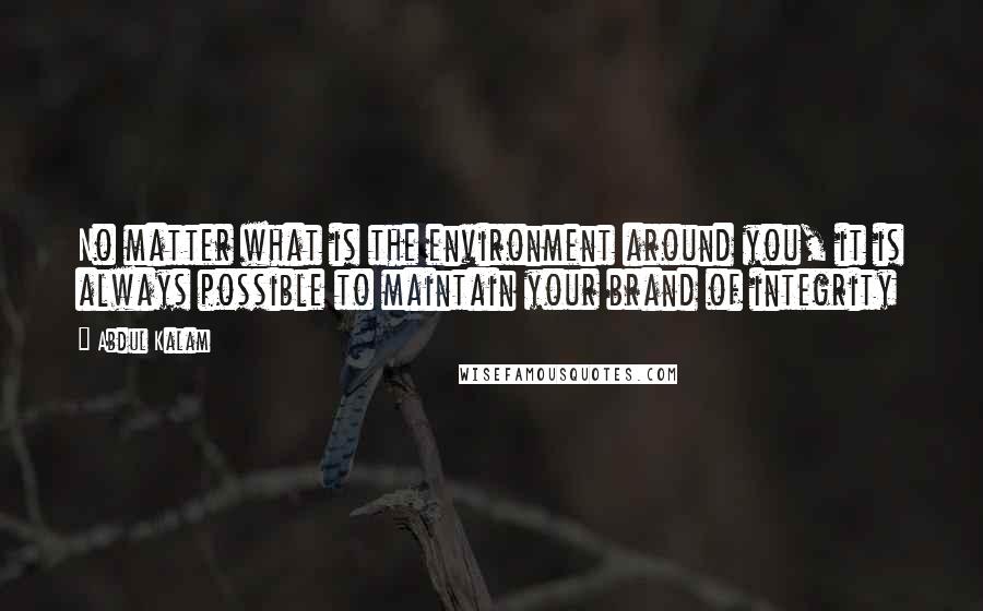 Abdul Kalam quotes: No matter what is the environment around you, it is always possible to maintain your brand of integrity