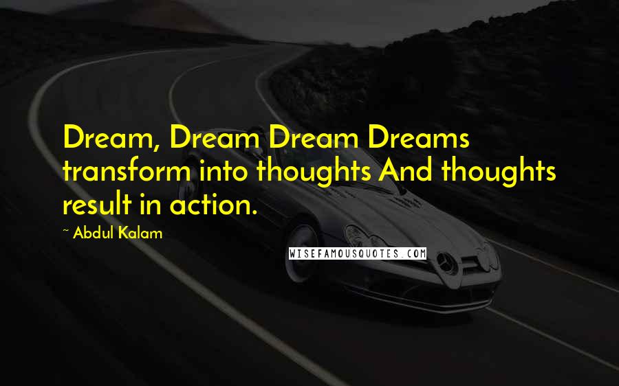 Abdul Kalam quotes: Dream, Dream Dream Dreams transform into thoughts And thoughts result in action.