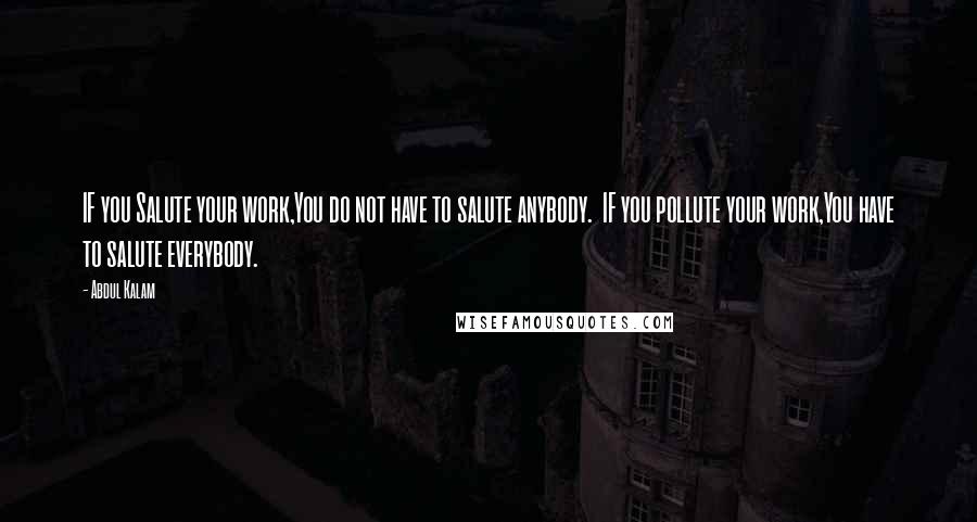 Abdul Kalam quotes: IF you Salute your work,You do not have to salute anybody. IF you pollute your work,You have to salute everybody.