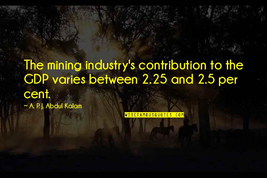 Abdul Kalam Quotes By A. P. J. Abdul Kalam: The mining industry's contribution to the GDP varies