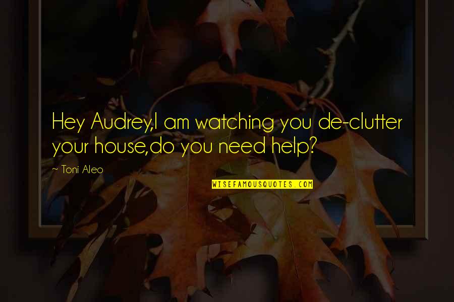 Abdul Khaliq Muhammud Quotes By Toni Aleo: Hey Audrey,I am watching you de-clutter your house,do