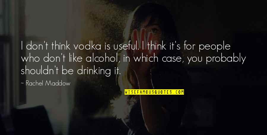 Abdul Malik Md Quotes By Rachel Maddow: I don't think vodka is useful. I think Abdul Malik Md Quotes By Rachel Maddow: I don't think vodka is useful. I think