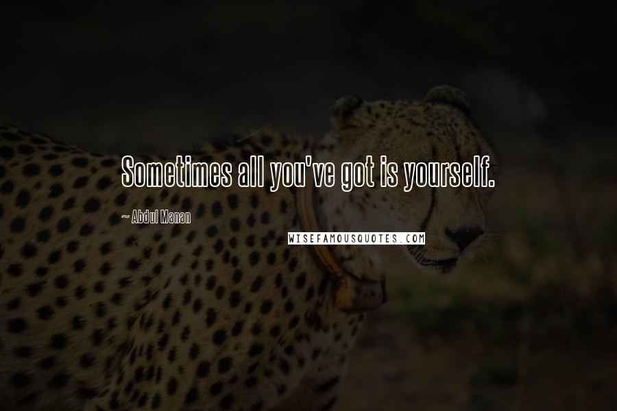 Abdul Manan quotes: Sometimes all you've got is yourself.