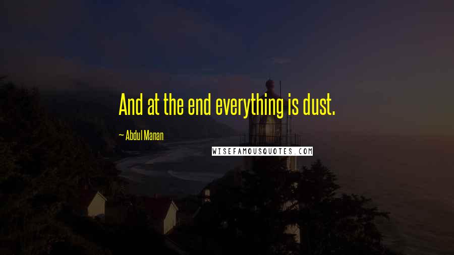 Abdul Manan quotes: And at the end everything is dust.