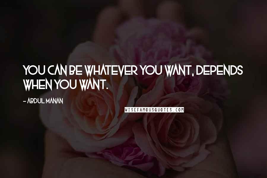 Abdul Manan quotes: You can be whatever you want, depends when you want.