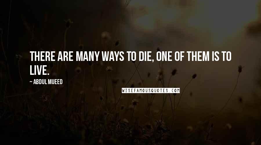 Abdul Mueed quotes: There are many ways to die, one of them is to live.