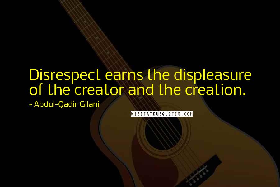 Abdul-Qadir Gilani quotes: Disrespect earns the displeasure of the creator and the creation.