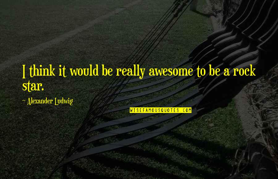 Abdul Rahman Law Quotes By Alexander Ludwig: I think it would be really awesome to