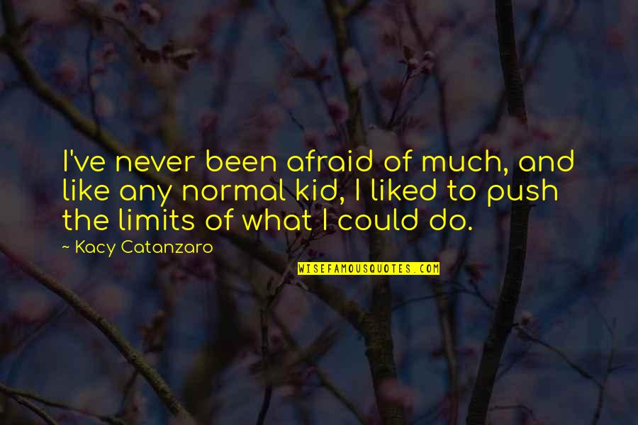 Abdul Rashid Dadabhoy Quotes By Kacy Catanzaro: I've never been afraid of much, and like Abdul Rashid Dadabhoy Quotes By Kacy Catanzaro: I've never been afraid of much, and like