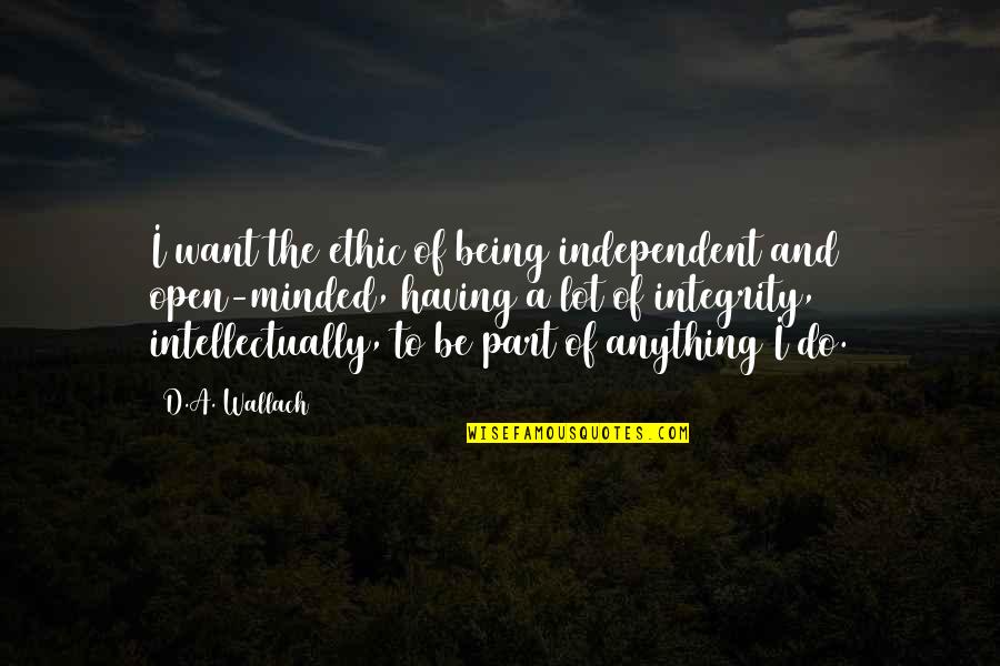 Abdul Razak Mohammed Zachariah Quotes By D.A. Wallach: I want the ethic of being independent and Abdul Razak Mohammed Zachariah Quotes By D.A. Wallach: I want the ethic of being independent and