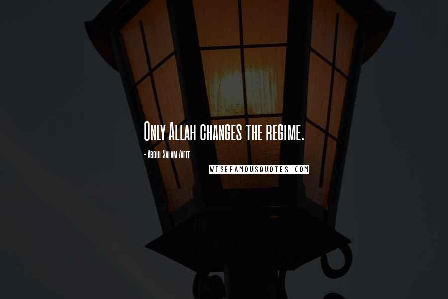 Abdul Salam Zaeef quotes: Only Allah changes the regime.