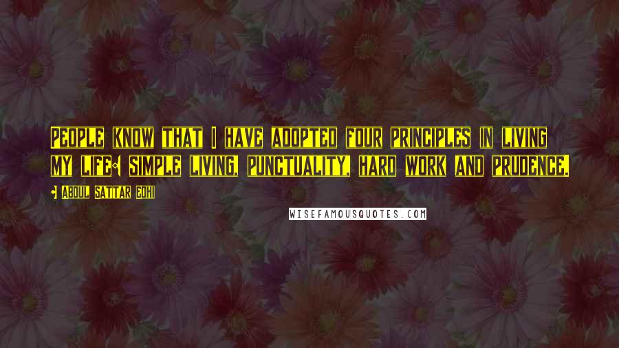 Abdul Sattar Edhi quotes: People know that I have adopted four principles in living my life: simple living, punctuality, hard work and prudence.