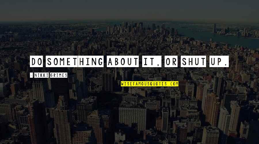Abdul Sattar Love Quotes By Nikki Grimes: Do something about it, or shut up. Abdul Sattar Love Quotes By Nikki Grimes: Do something about it, or shut up.