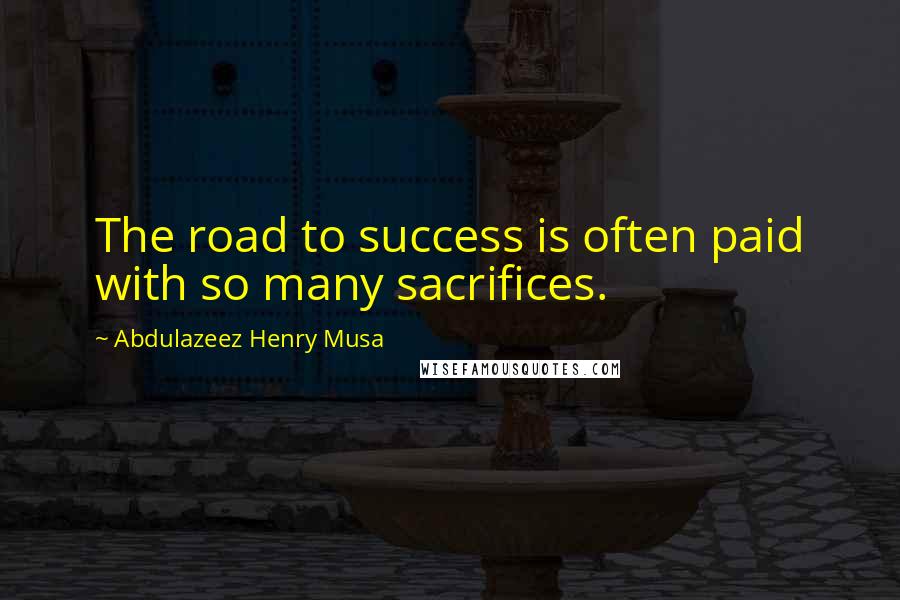 Abdulazeez Henry Musa quotes: The road to success is often paid with so many sacrifices.