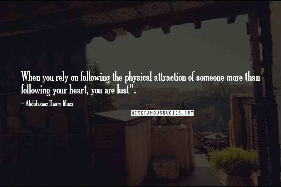 Abdulazeez Henry Musa quotes: When you rely on following the physical attraction of someone more than following your heart, you are lust".