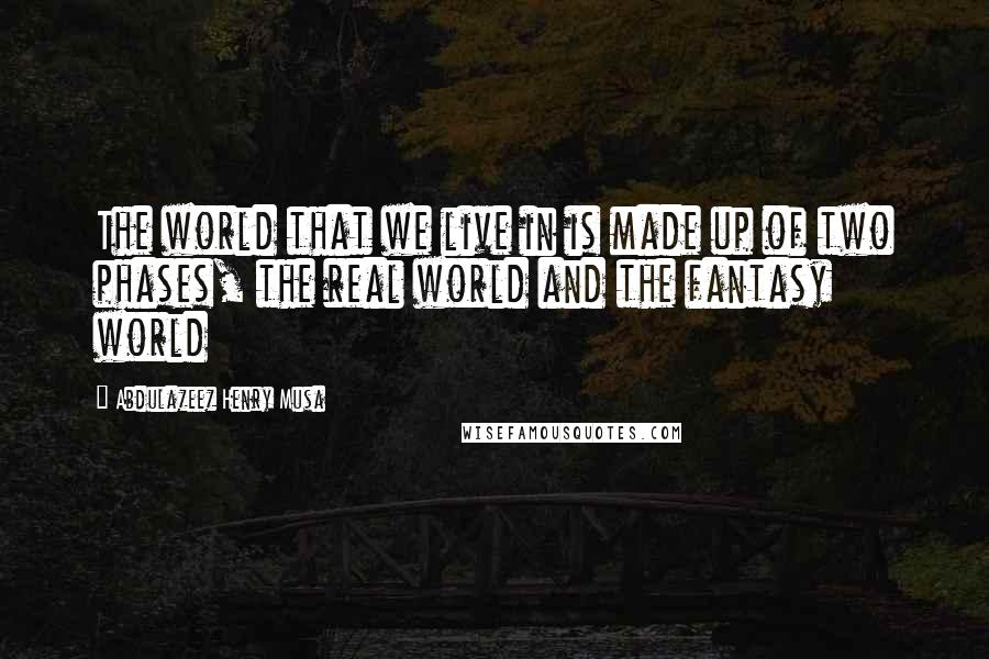 Abdulazeez Henry Musa quotes: The world that we live in is made up of two phases, the real world and the fantasy world