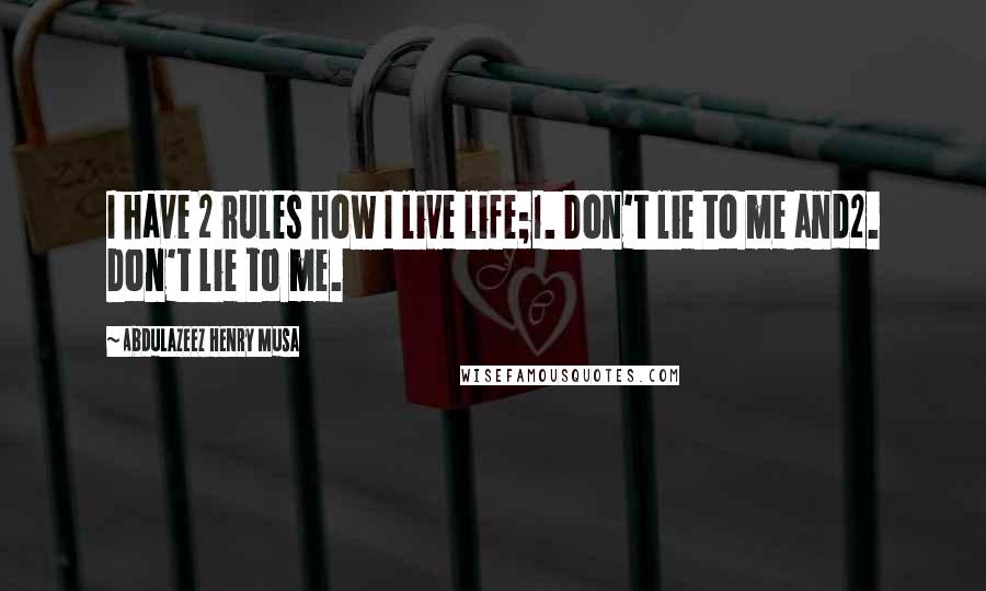 Abdulazeez Henry Musa quotes: I have 2 rules how I live life;1. Don't lie to me and2. Don't lie to me.