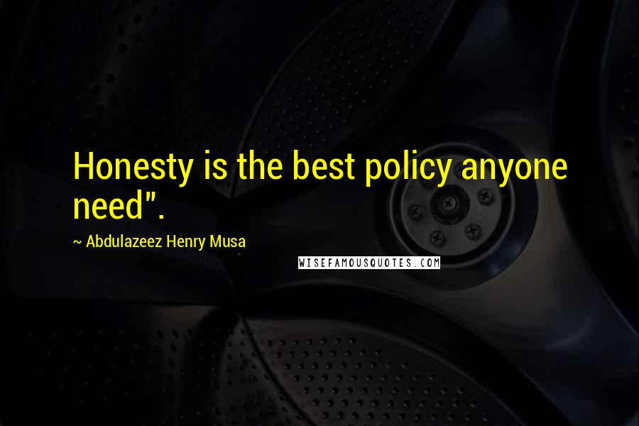 Abdulazeez Henry Musa quotes: Honesty is the best policy anyone need".