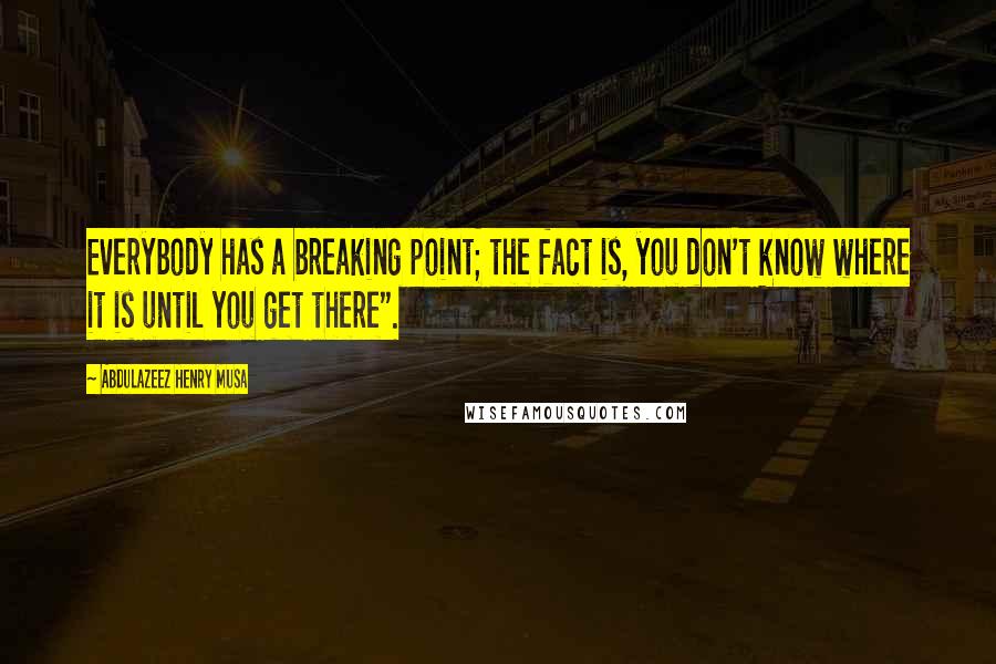 Abdulazeez Henry Musa quotes: Everybody has a breaking point; the fact is, you don't know where it is until you get there".