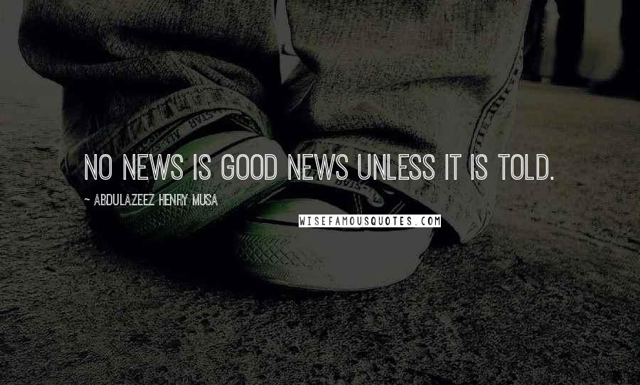 Abdulazeez Henry Musa quotes: No news is good news unless it is told.