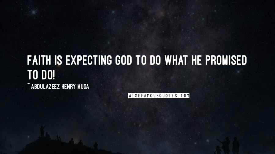 Abdulazeez Henry Musa quotes: Faith is expecting God to do what He promised to do!