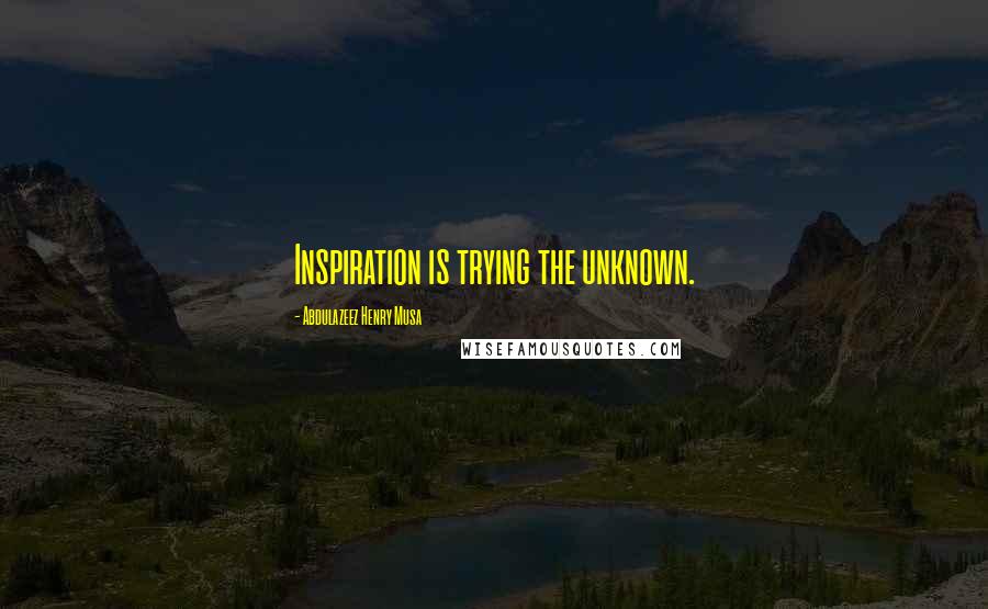 Abdulazeez Henry Musa quotes: Inspiration is trying the unknown.