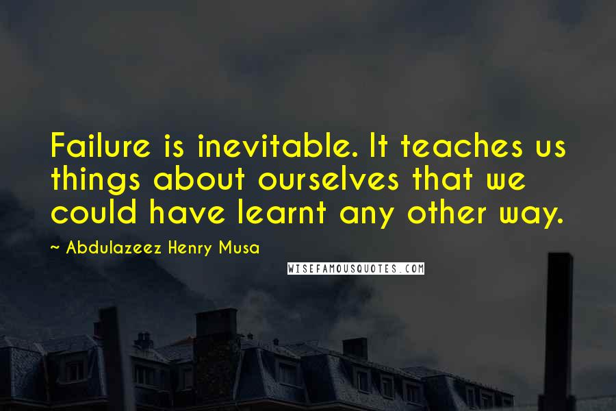 Abdulazeez Henry Musa quotes: Failure is inevitable. It teaches us things about ourselves that we could have learnt any other way.