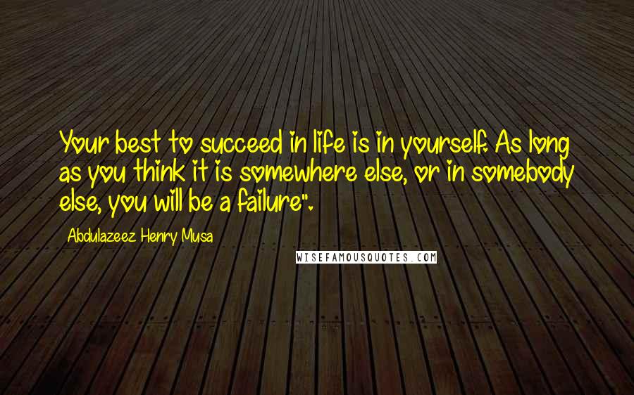 Abdulazeez Henry Musa quotes: Your best to succeed in life is in yourself. As long as you think it is somewhere else, or in somebody else, you will be a failure". Abdulazeez Henry Musa quotes: Your best to succeed in life is in yourself. As long as you think it is somewhere else, or in somebody else, you will be a failure".