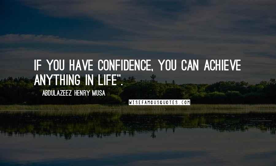 Abdulazeez Henry Musa quotes: If you have confidence, you can achieve anything in life".