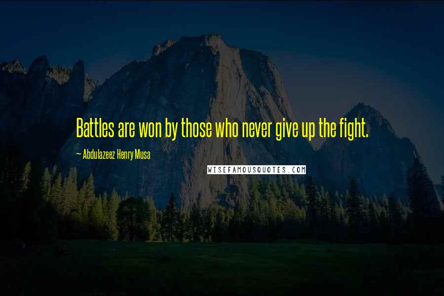 Abdulazeez Henry Musa quotes: Battles are won by those who never give up the fight.