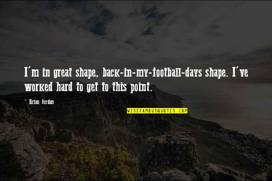 Abdulkareem Abdulqader Quotes By Brian Jordan: I'm in great shape, back-in-my-football-days shape. I've worked Abdulkareem Abdulqader Quotes By Brian Jordan: I'm in great shape, back-in-my-football-days shape. I've worked