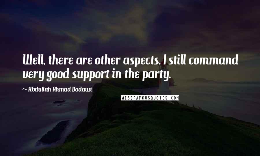Abdullah Ahmad Badawi quotes: Well, there are other aspects, I still command very good support in the party.
