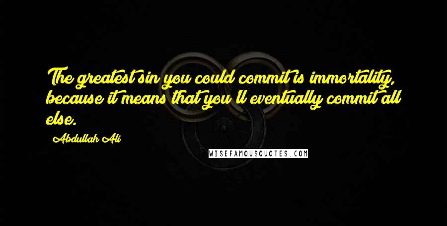 Abdullah Ali quotes: The greatest sin you could commit is immortality, because it means that you'll eventually commit all else. Abdullah Ali quotes: The greatest sin you could commit is immortality, because it means that you'll eventually commit all else.