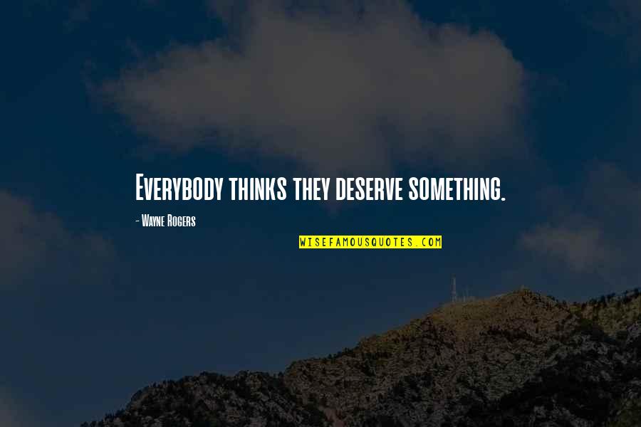 Abdullah Ibn Al Mubarak Quotes By Wayne Rogers: Everybody thinks they deserve something. Abdullah Ibn Al Mubarak Quotes By Wayne Rogers: Everybody thinks they deserve something.