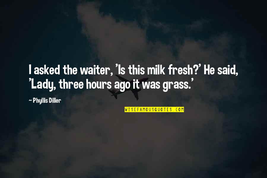 Abdullah Ibn Amr Quotes By Phyllis Diller: I asked the waiter, 'Is this milk fresh?'