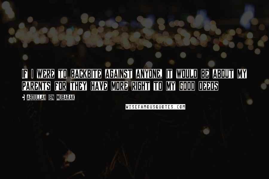 Abdullah Ibn Mubarak quotes: If i were to backbite against anyone, it would be about my parents for they have more right to my good deeds