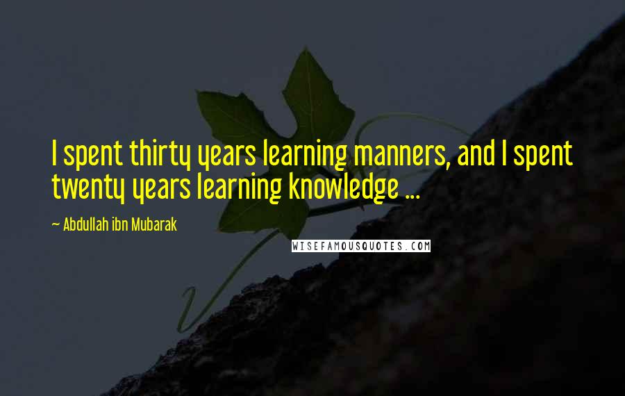 Abdullah Ibn Mubarak quotes: I spent thirty years learning manners, and I spent twenty years learning knowledge ...