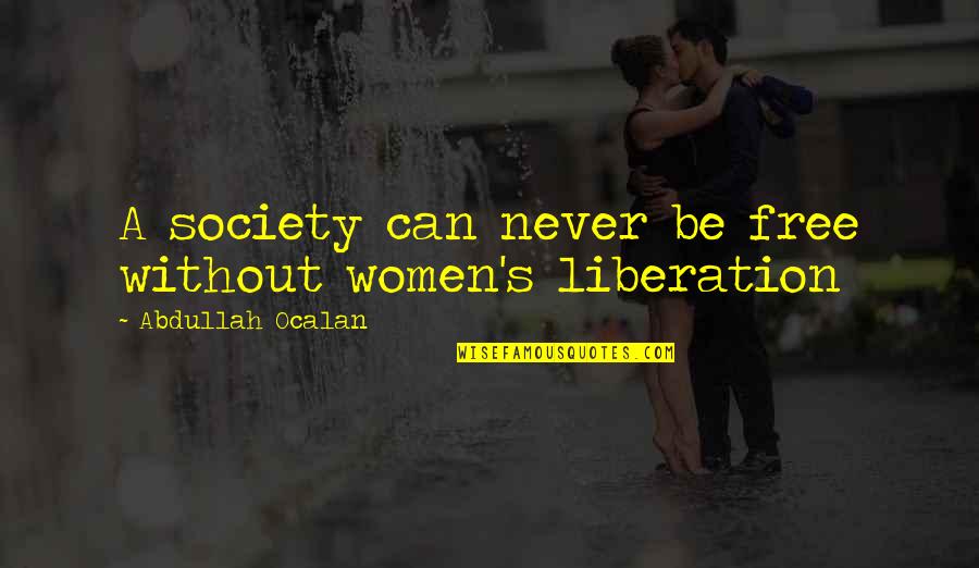 Abdullah Ocalan Quotes By Abdullah Ocalan: A society can never be free without women's