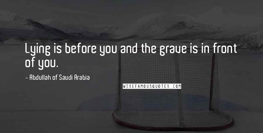 Abdullah Of Saudi Arabia quotes: Lying is before you and the grave is in front of you.