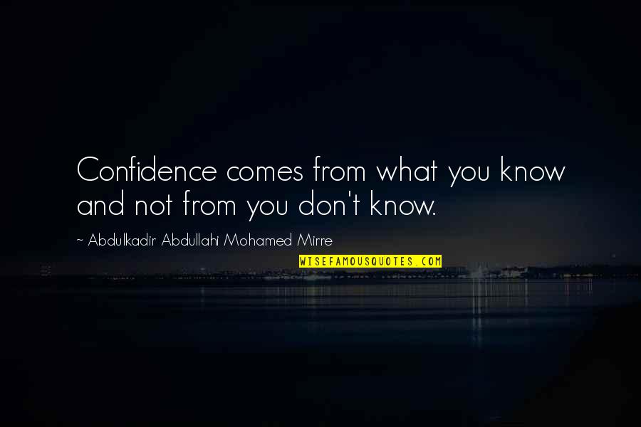 Abdullahi Mohamed Quotes By Abdulkadir Abdullahi Mohamed Mirre: Confidence comes from what you know and not Abdullahi Mohamed Quotes By Abdulkadir Abdullahi Mohamed Mirre: Confidence comes from what you know and not