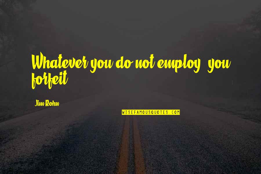 Abdulmajeed Alharbi Quotes By Jim Rohn: Whatever you do not employ, you forfeit. Abdulmajeed Alharbi Quotes By Jim Rohn: Whatever you do not employ, you forfeit.