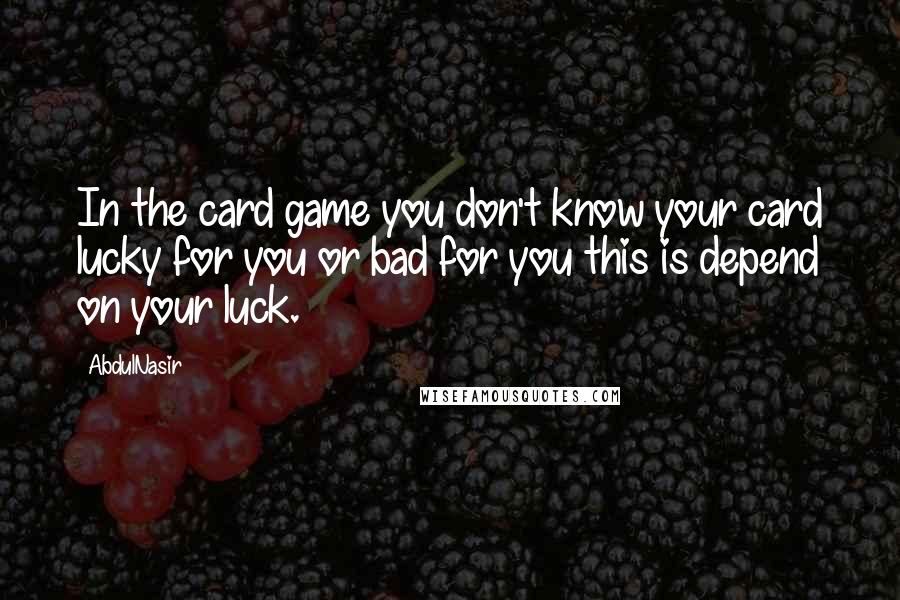 AbdulNasir quotes: In the card game you don't know your card lucky for you or bad for you this is depend on your luck.